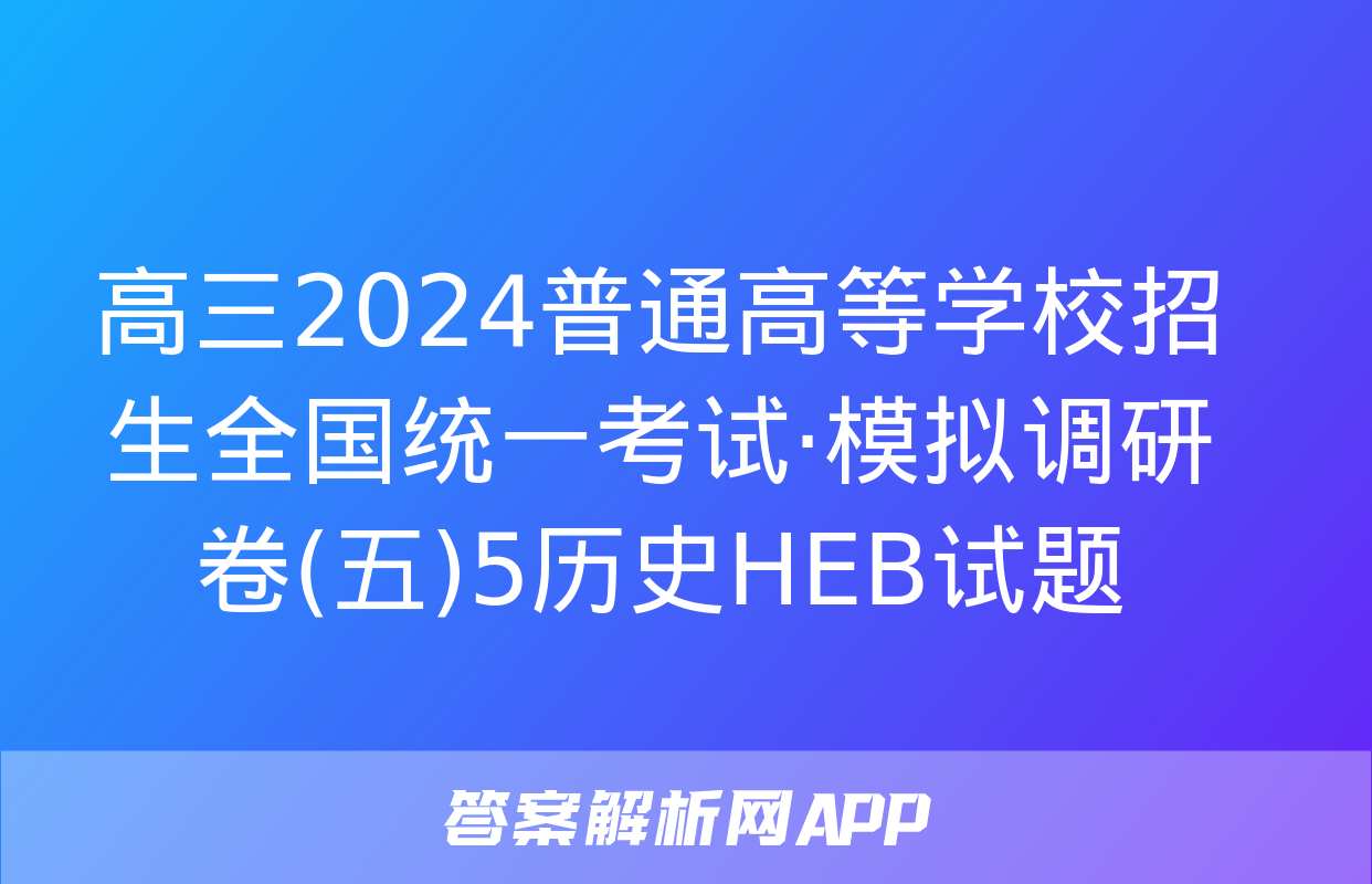 高三2024普通高等学校招生全国统一考试·模拟调研卷(五)5历史HEB试题