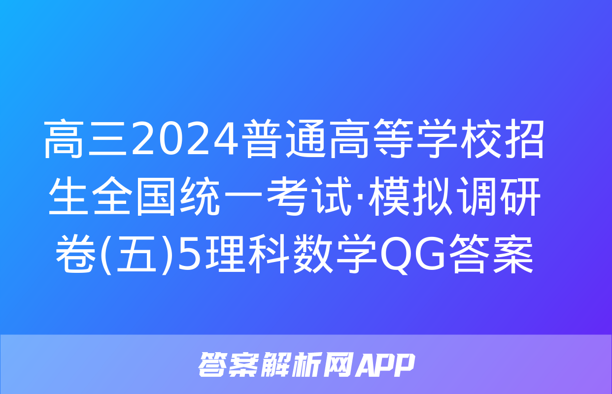 高三2024普通高等学校招生全国统一考试·模拟调研卷(五)5理科数学QG答案