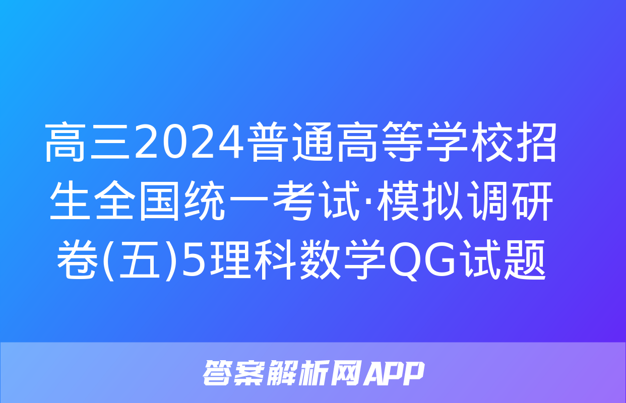 高三2024普通高等学校招生全国统一考试·模拟调研卷(五)5理科数学QG试题