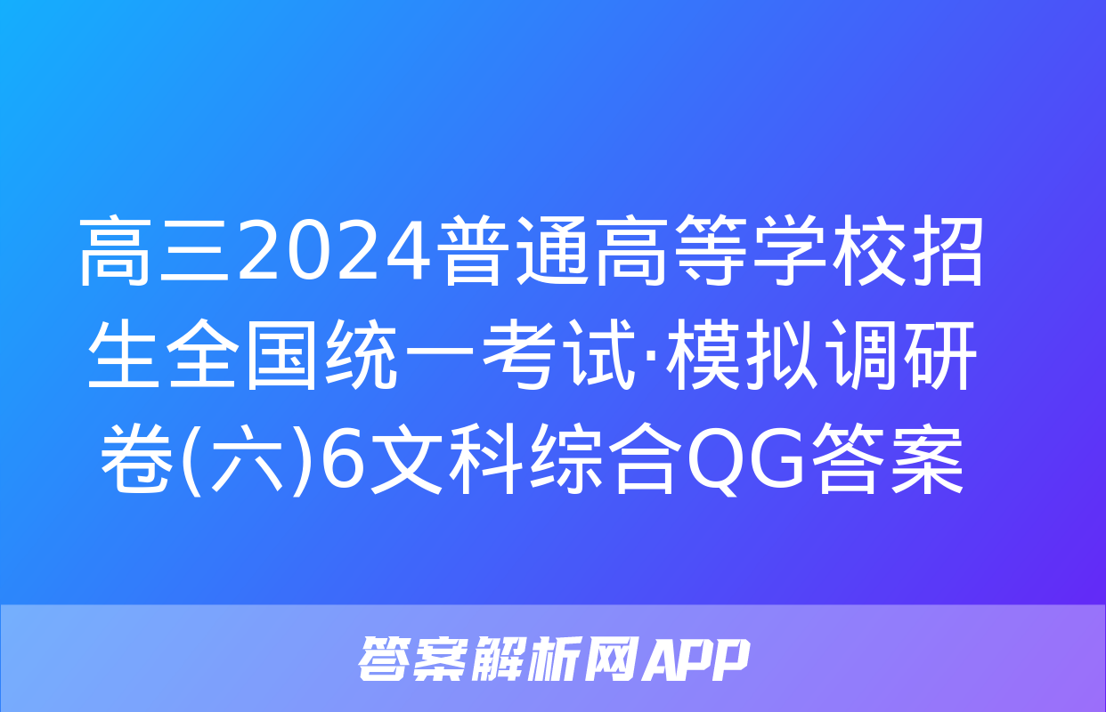 高三2024普通高等学校招生全国统一考试·模拟调研卷(六)6文科综合QG答案