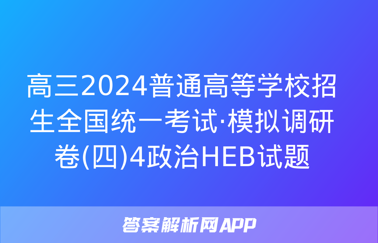 高三2024普通高等学校招生全国统一考试·模拟调研卷(四)4政治HEB试题