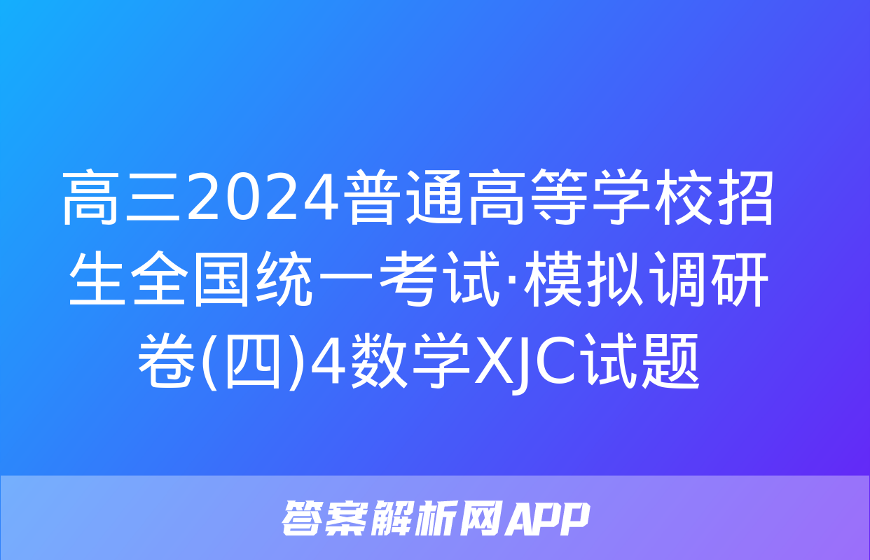 高三2024普通高等学校招生全国统一考试·模拟调研卷(四)4数学XJC试题