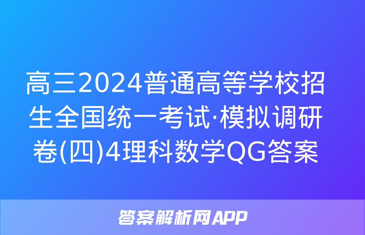 高三2024普通高等学校招生全国统一考试·模拟调研卷(四)4理科数学QG答案