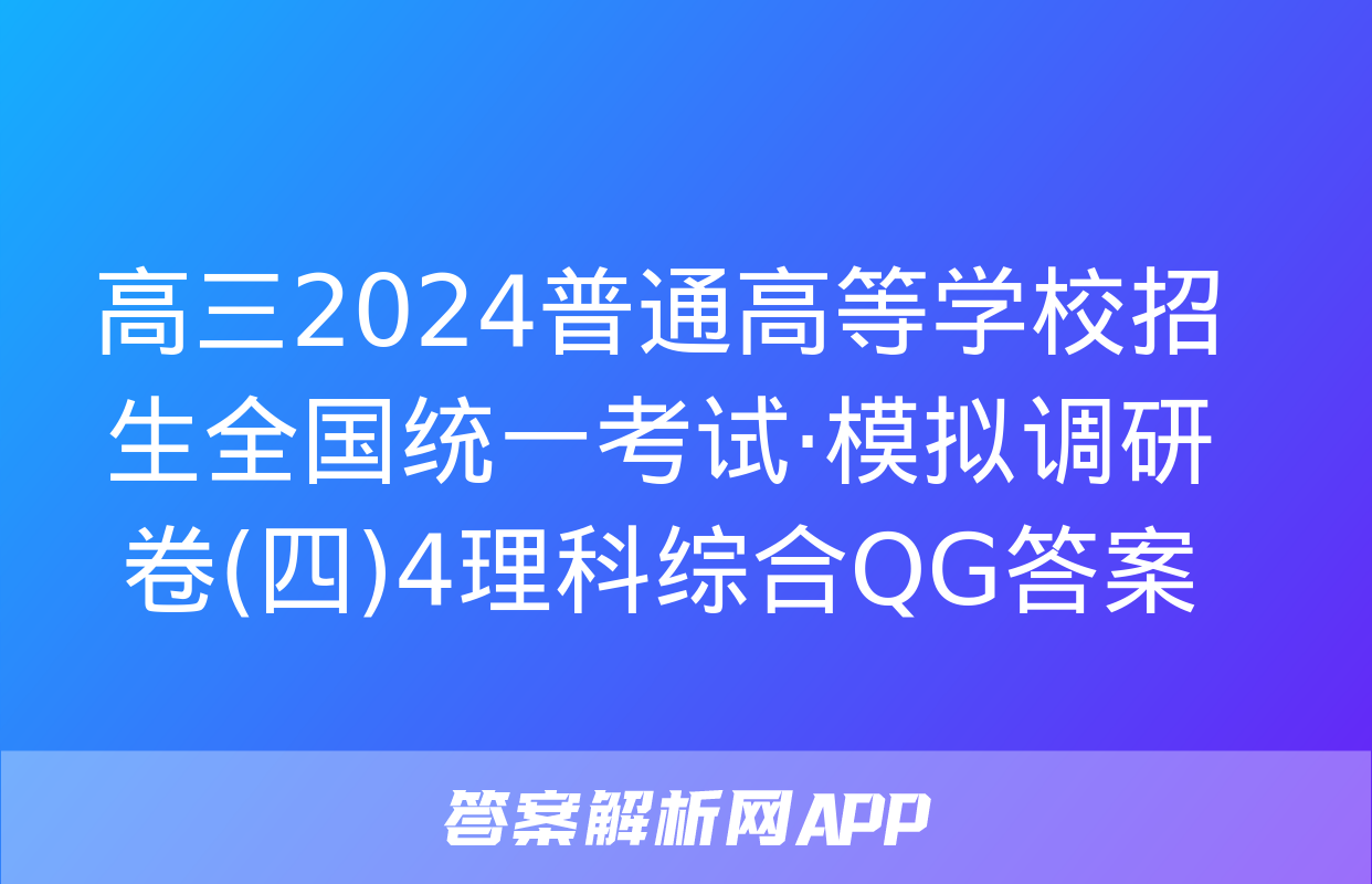 高三2024普通高等学校招生全国统一考试·模拟调研卷(四)4理科综合QG答案