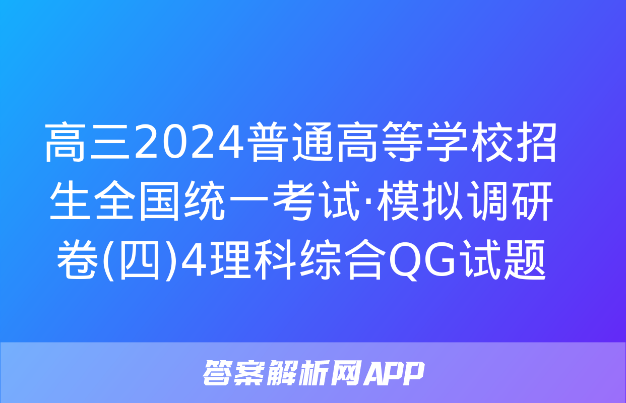 高三2024普通高等学校招生全国统一考试·模拟调研卷(四)4理科综合QG试题