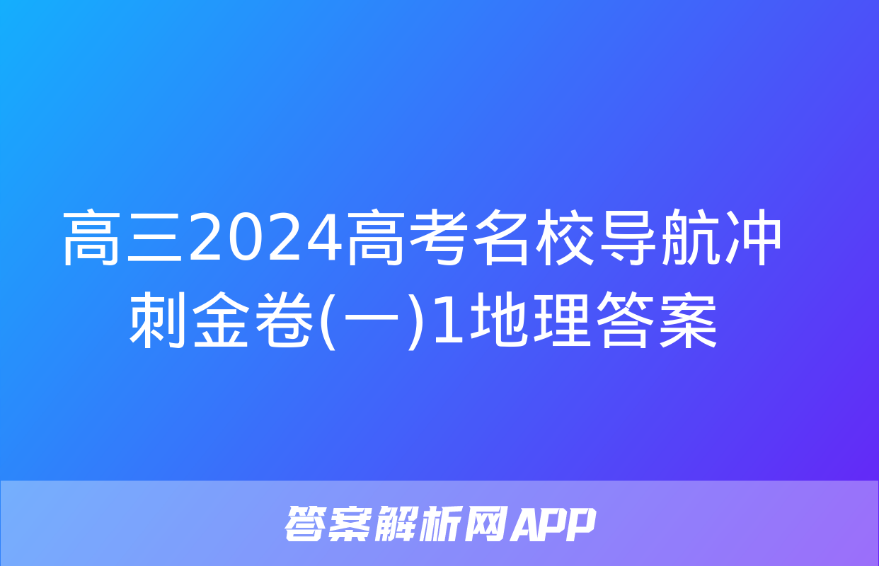 高三2024高考名校导航冲刺金卷(一)1地理答案