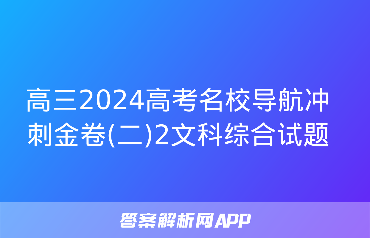 高三2024高考名校导航冲刺金卷(二)2文科综合试题