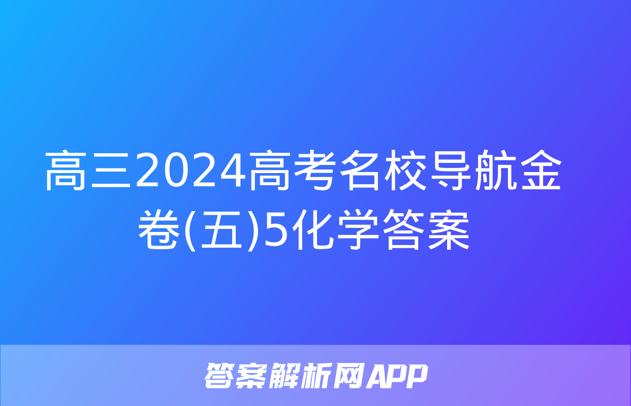 高三2024高考名校导航金卷(五)5化学答案