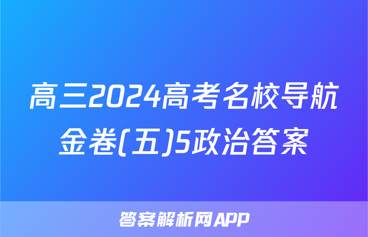 高三2024高考名校导航金卷(五)5政治答案
