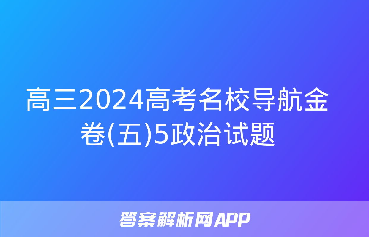 高三2024高考名校导航金卷(五)5政治试题