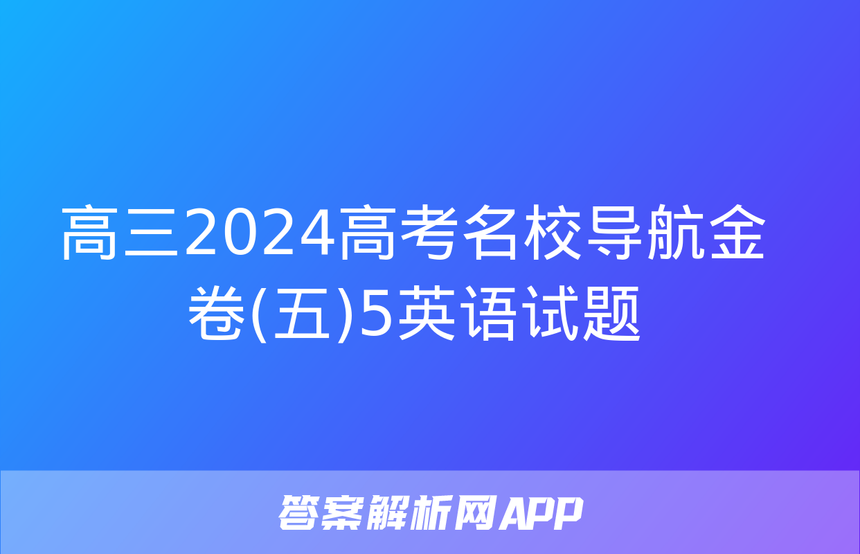 高三2024高考名校导航金卷(五)5英语试题