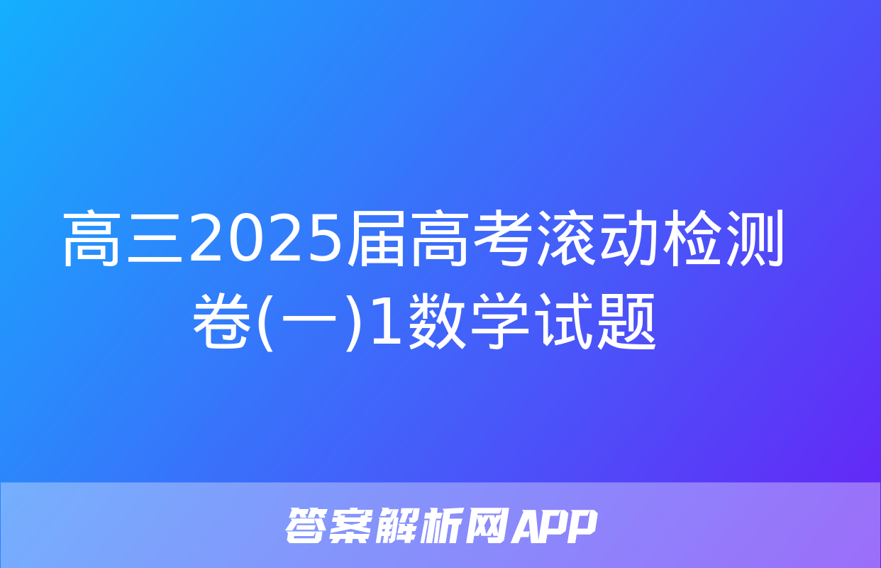 高三2025届高考滚动检测卷(一)1数学试题