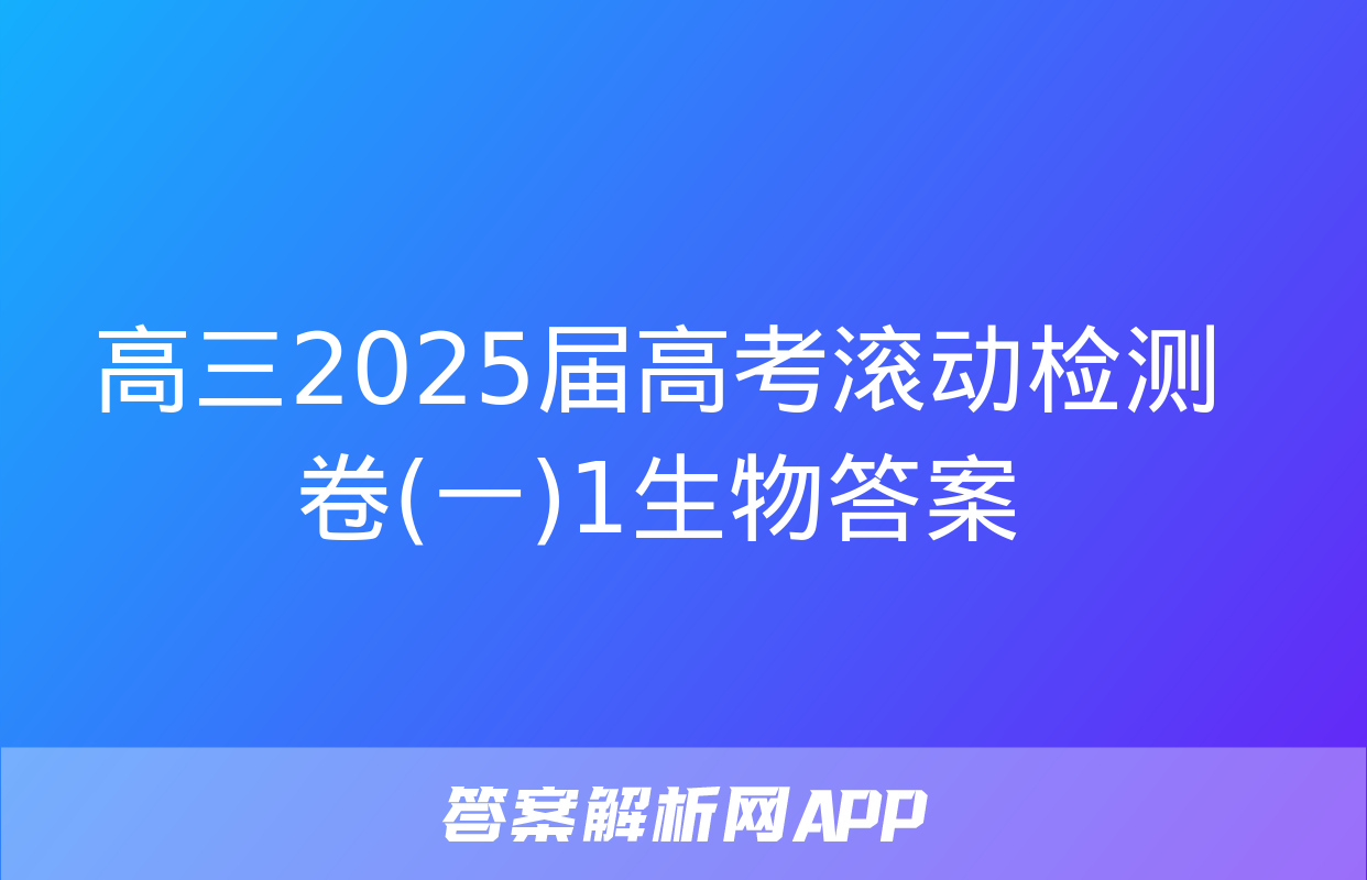 高三2025届高考滚动检测卷(一)1生物答案