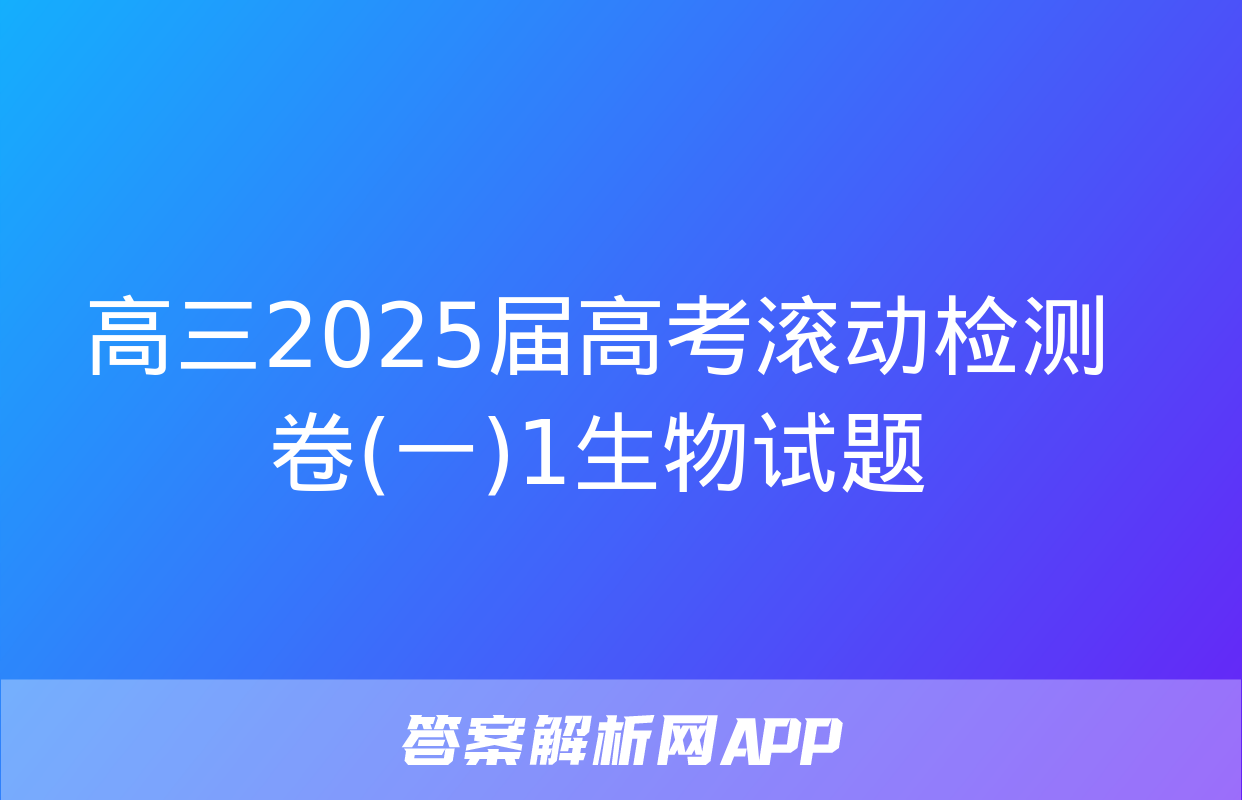 高三2025届高考滚动检测卷(一)1生物试题