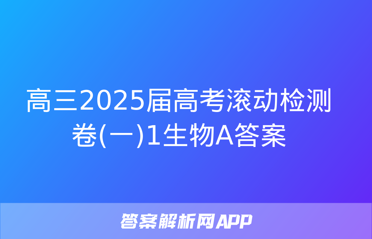 高三2025届高考滚动检测卷(一)1生物A答案