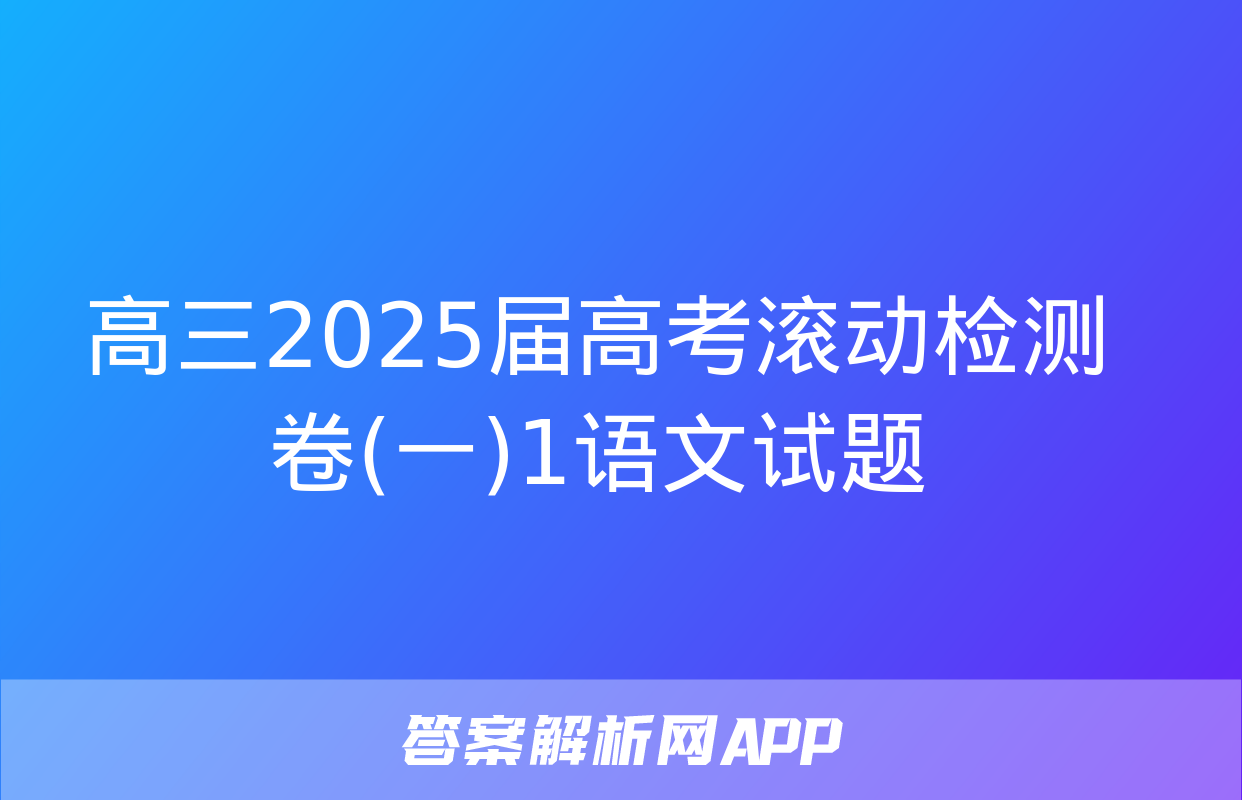 高三2025届高考滚动检测卷(一)1语文试题