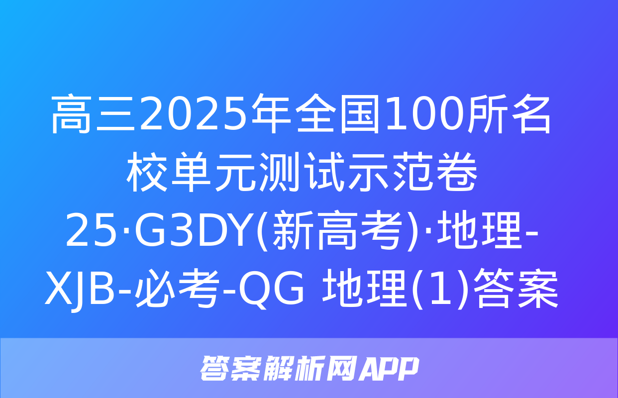 高三2025年全国100所名校单元测试示范卷 25·G3DY(新高考)·地理-XJB-必考-QG 地理(1)答案