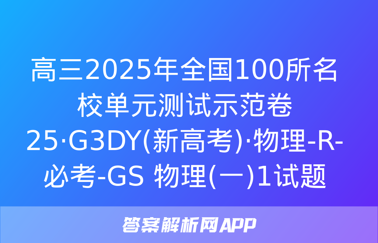 高三2025年全国100所名校单元测试示范卷 25·G3DY(新高考)·物理-R-必考-GS 物理(一)1试题