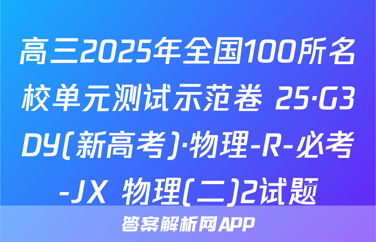 高三2025年全国100所名校单元测试示范卷 25·G3DY(新高考)·物理-R-必考-JX 物理(二)2试题