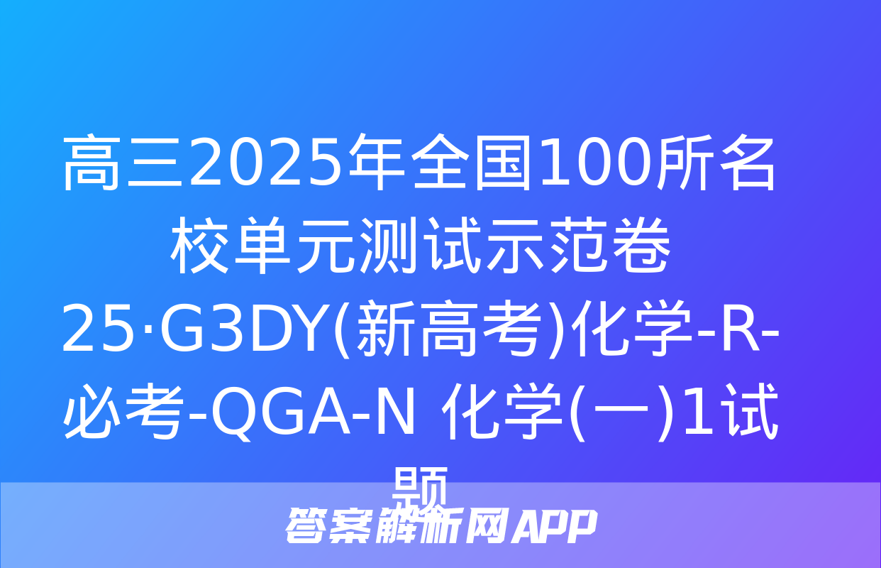 高三2025年全国100所名校单元测试示范卷 25·G3DY(新高考)化学-R-必考-QGA-N 化学(一)1试题