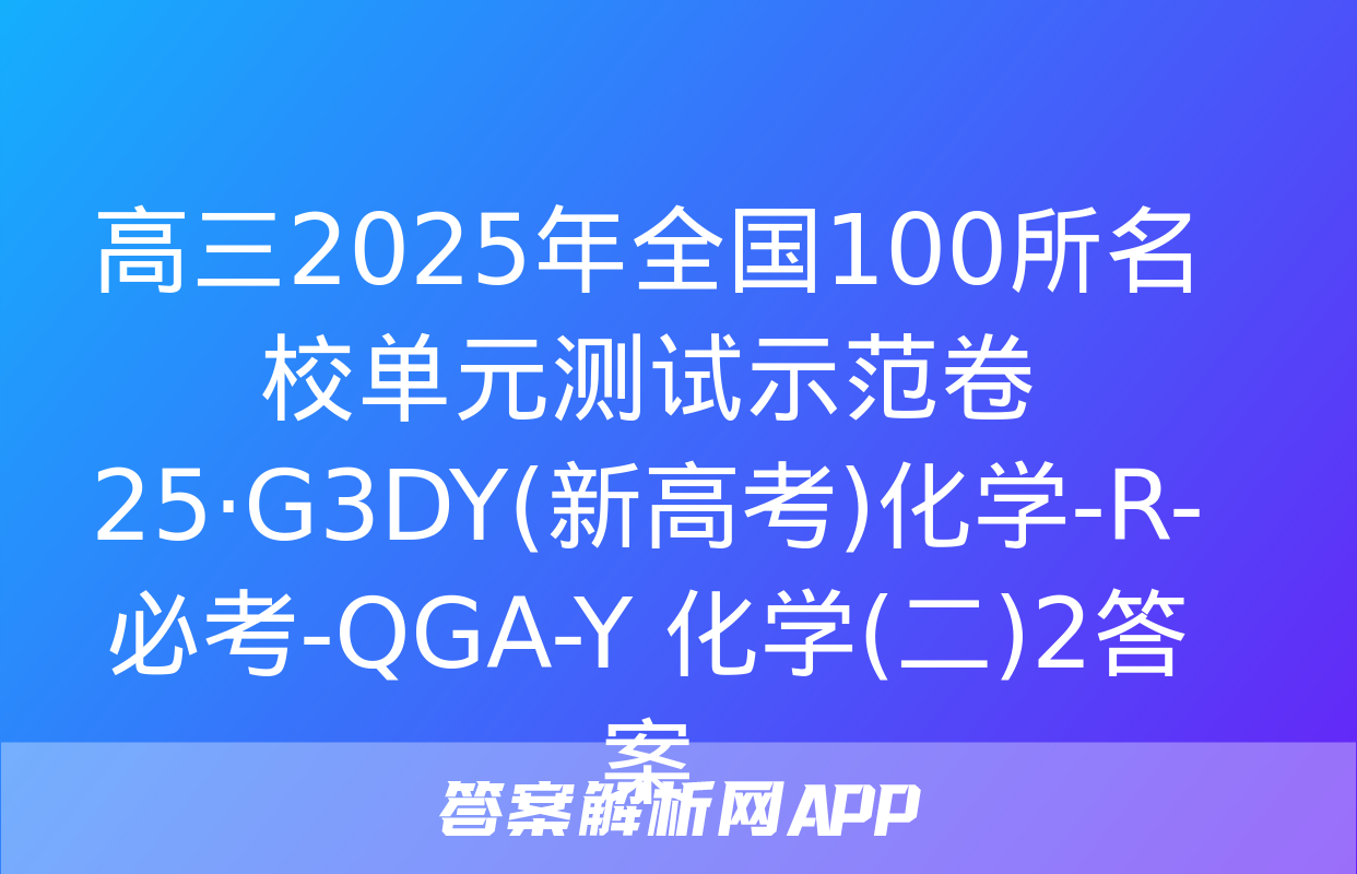 高三2025年全国100所名校单元测试示范卷 25·G3DY(新高考)化学-R-必考-QGA-Y 化学(二)2答案