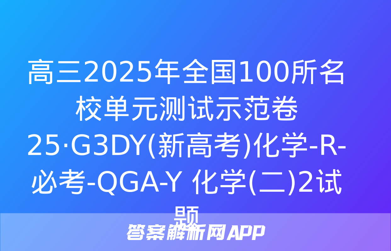 高三2025年全国100所名校单元测试示范卷 25·G3DY(新高考)化学-R-必考-QGA-Y 化学(二)2试题