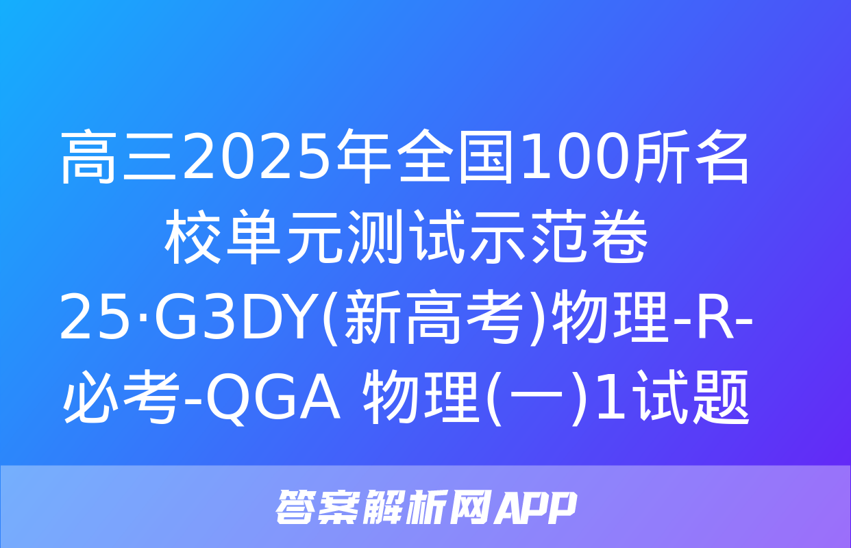 高三2025年全国100所名校单元测试示范卷 25·G3DY(新高考)物理-R-必考-QGA 物理(一)1试题