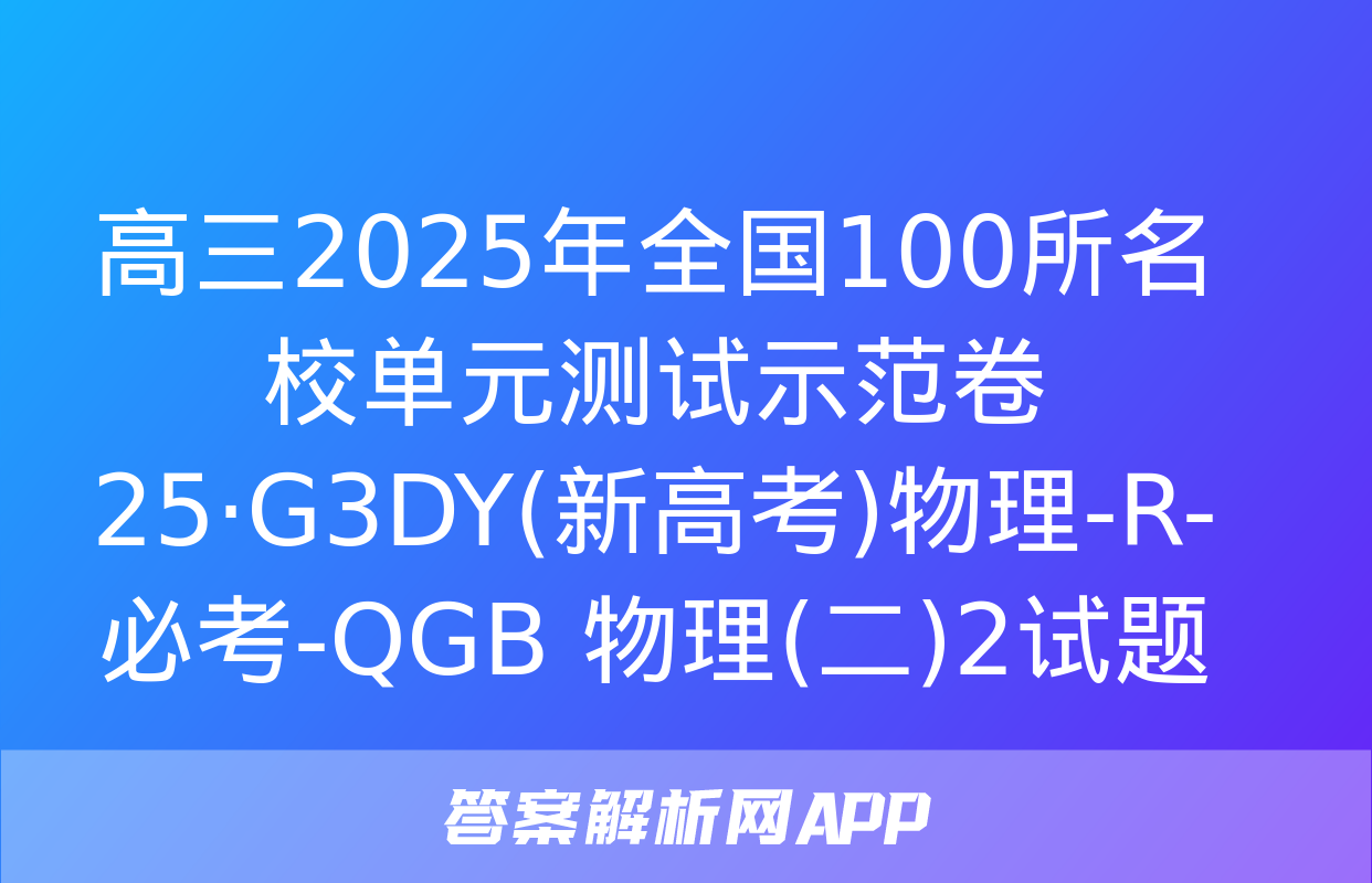 高三2025年全国100所名校单元测试示范卷 25·G3DY(新高考)物理-R-必考-QGB 物理(二)2试题