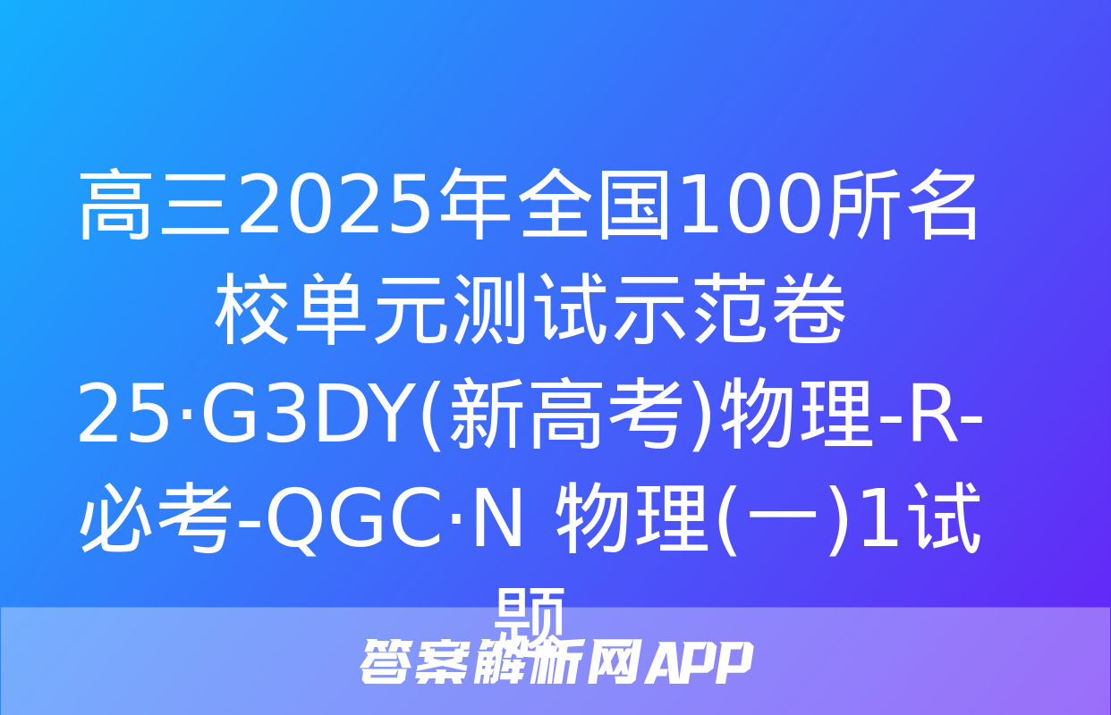 高三2025年全国100所名校单元测试示范卷 25·G3DY(新高考)物理-R-必考-QGC·N 物理(一)1试题