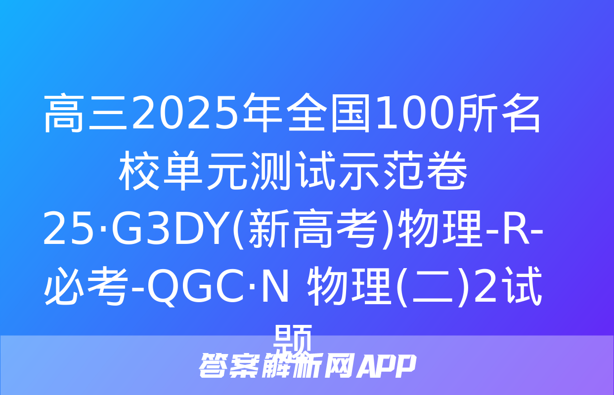 高三2025年全国100所名校单元测试示范卷 25·G3DY(新高考)物理-R-必考-QGC·N 物理(二)2试题