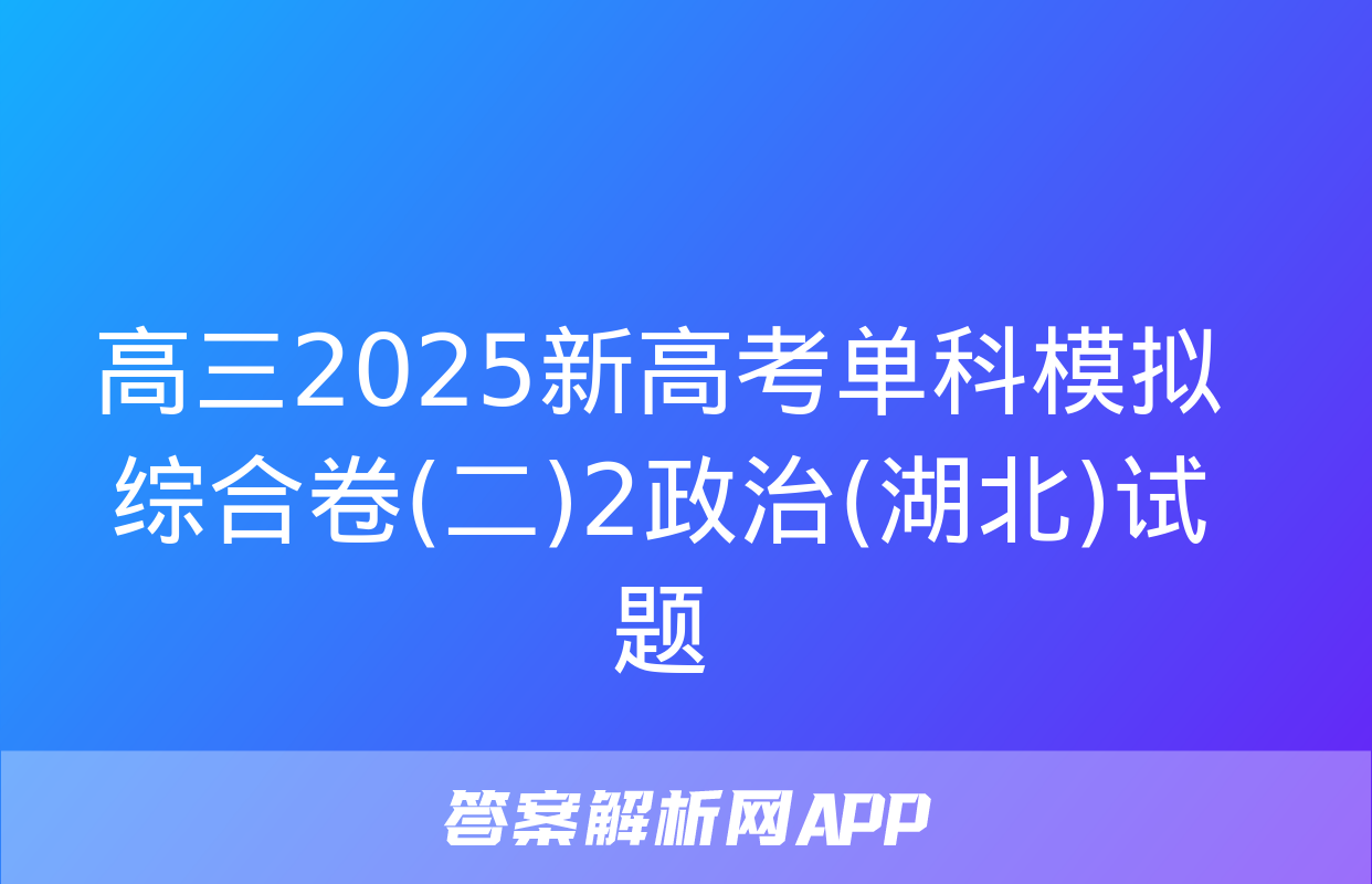 高三2025新高考单科模拟综合卷(二)2政治(湖北)试题