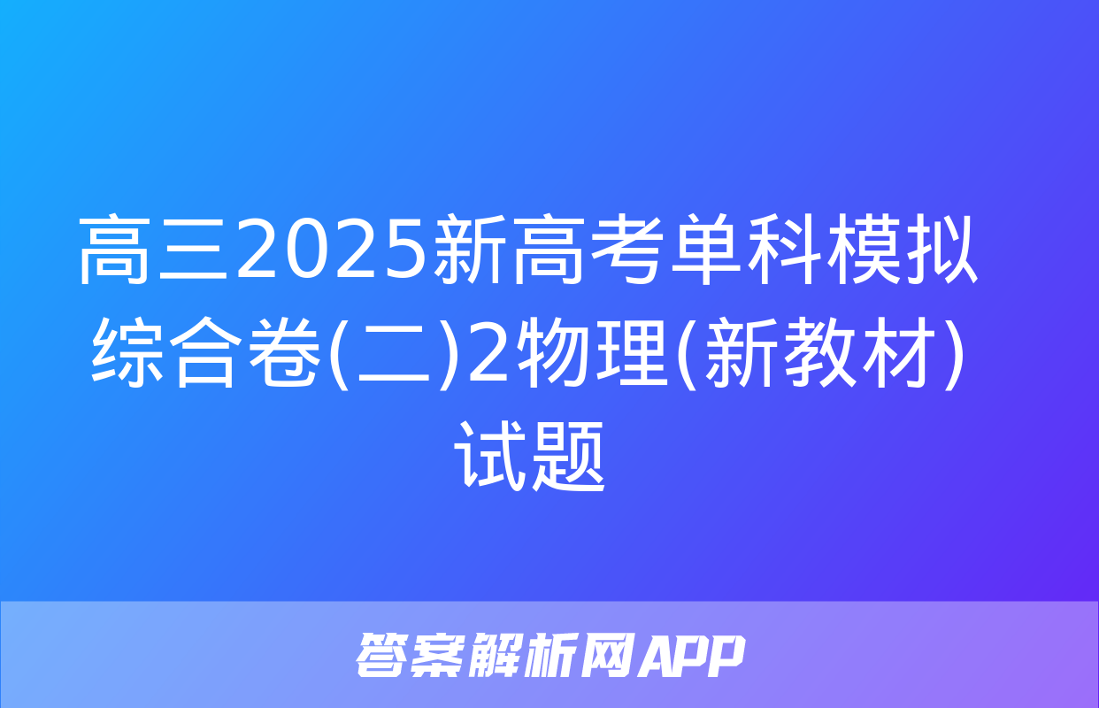 高三2025新高考单科模拟综合卷(二)2物理(新教材)试题