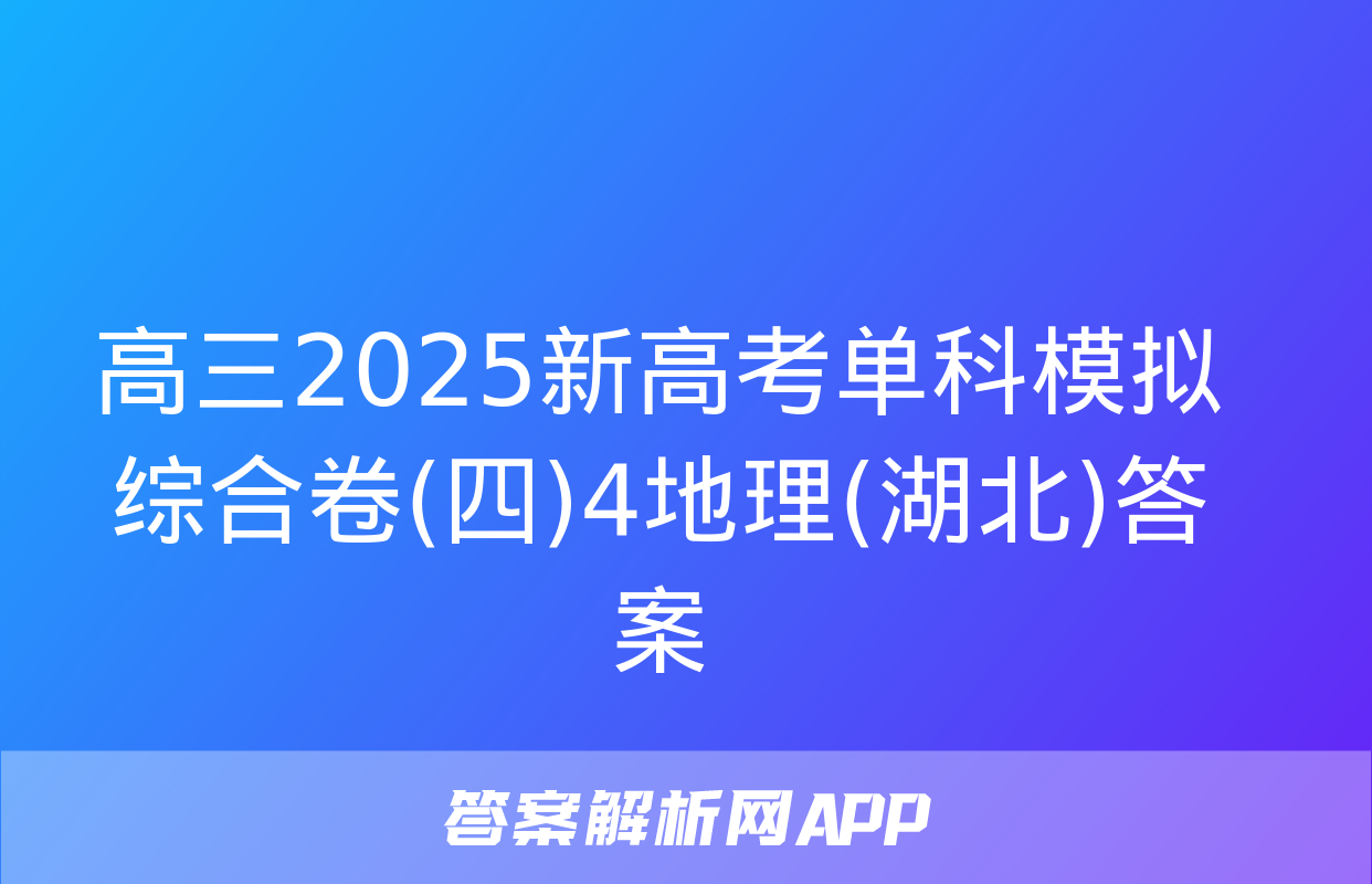 高三2025新高考单科模拟综合卷(四)4地理(湖北)答案