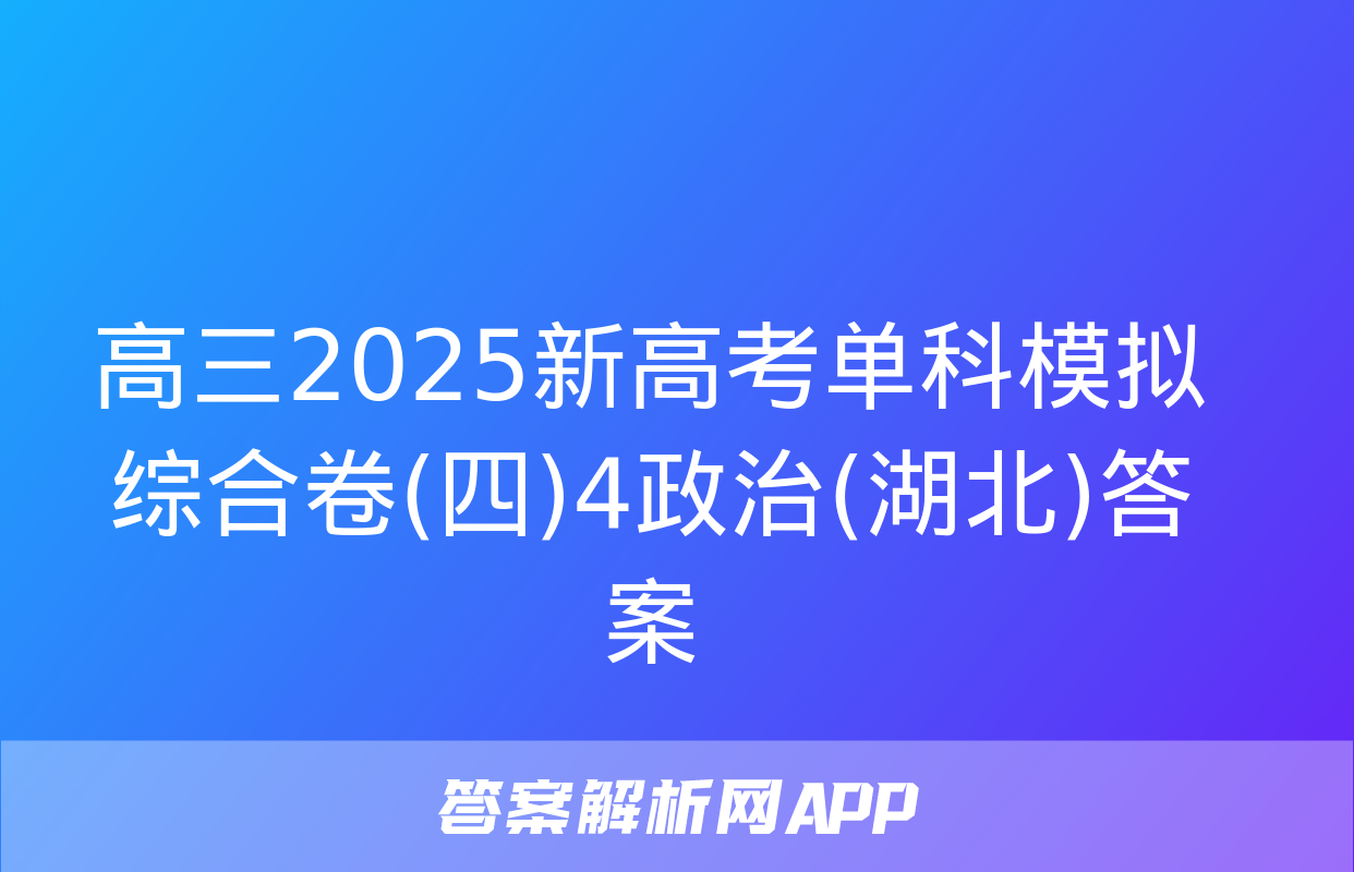 高三2025新高考单科模拟综合卷(四)4政治(湖北)答案