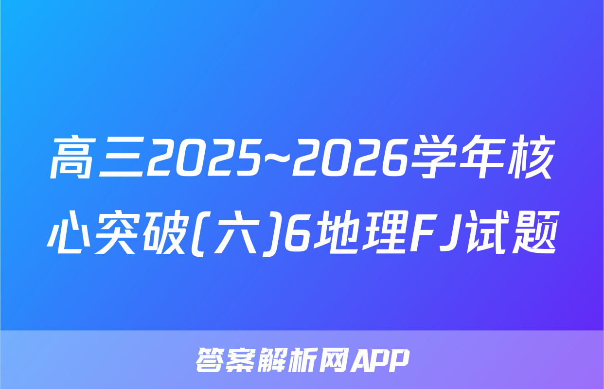高三2025~2026学年核心突破(六)6地理FJ试题