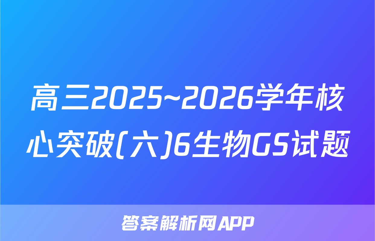 高三2025~2026学年核心突破(六)6生物GS试题