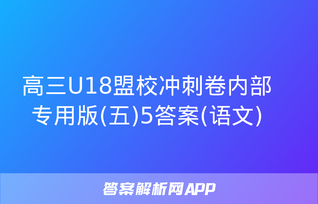 高三U18盟校冲刺卷内部专用版(五)5答案(语文)