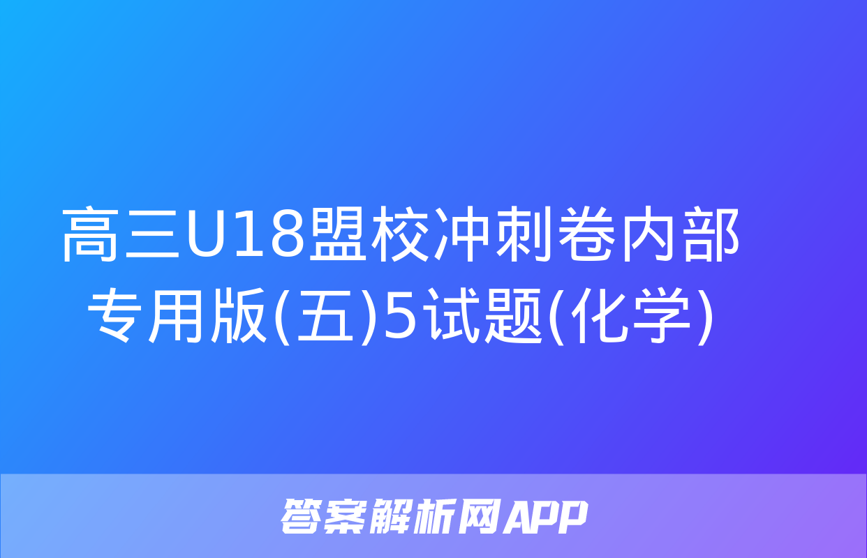 高三U18盟校冲刺卷内部专用版(五)5试题(化学)