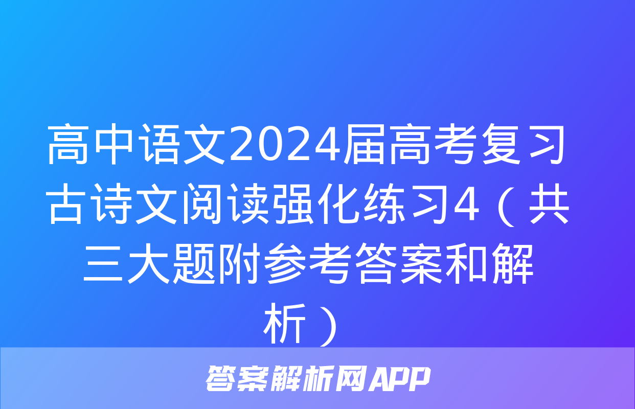 高中语文2024届高考复习古诗文阅读强化练习4（共三大题附参考答案和解析）