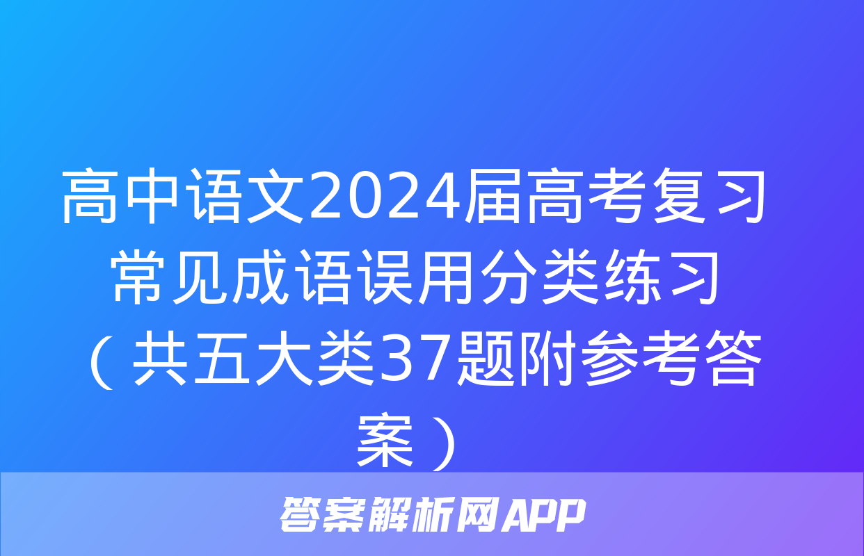 高中语文2024届高考复习常见成语误用分类练习（共五大类37题附参考答案）