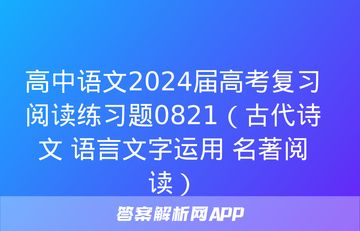 高中语文2024届高考复习阅读练习题0821（古代诗文+语言文字运用+名著阅读）