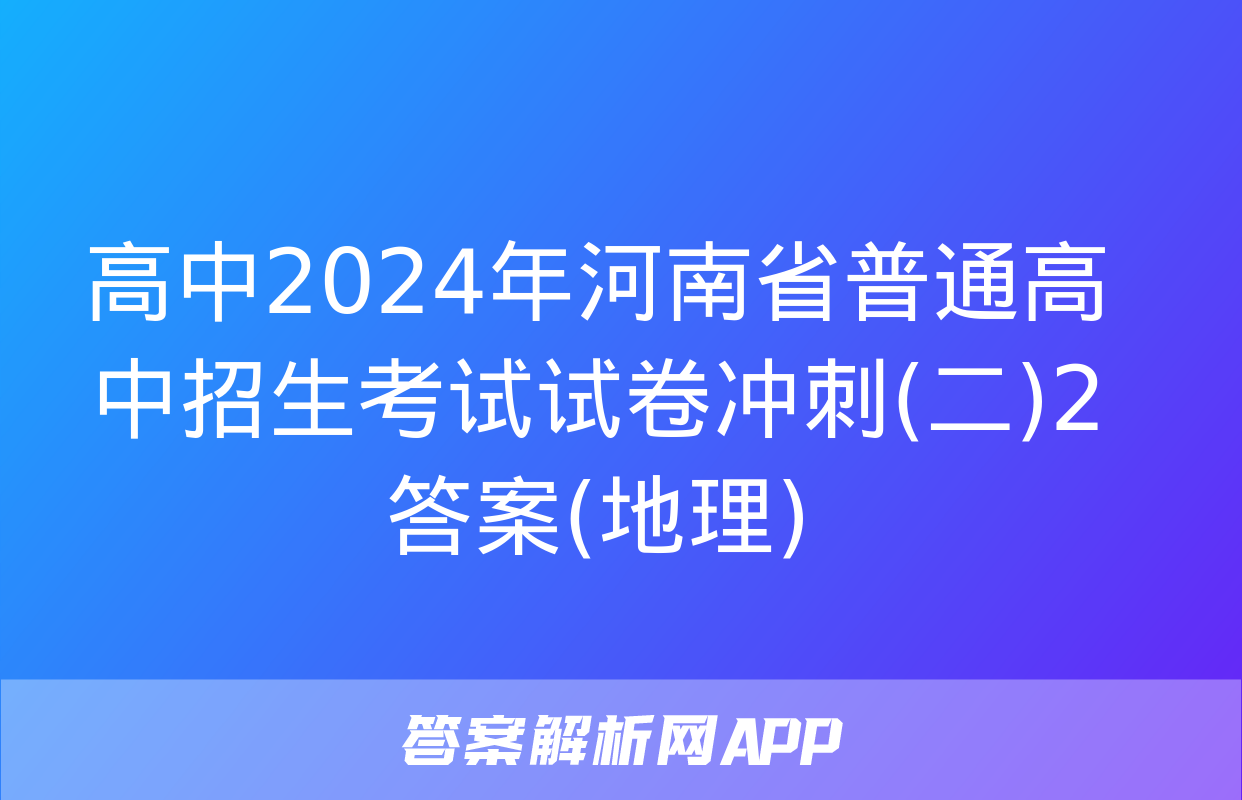 高中2024年河南省普通高中招生考试试卷冲刺(二)2答案(地理)