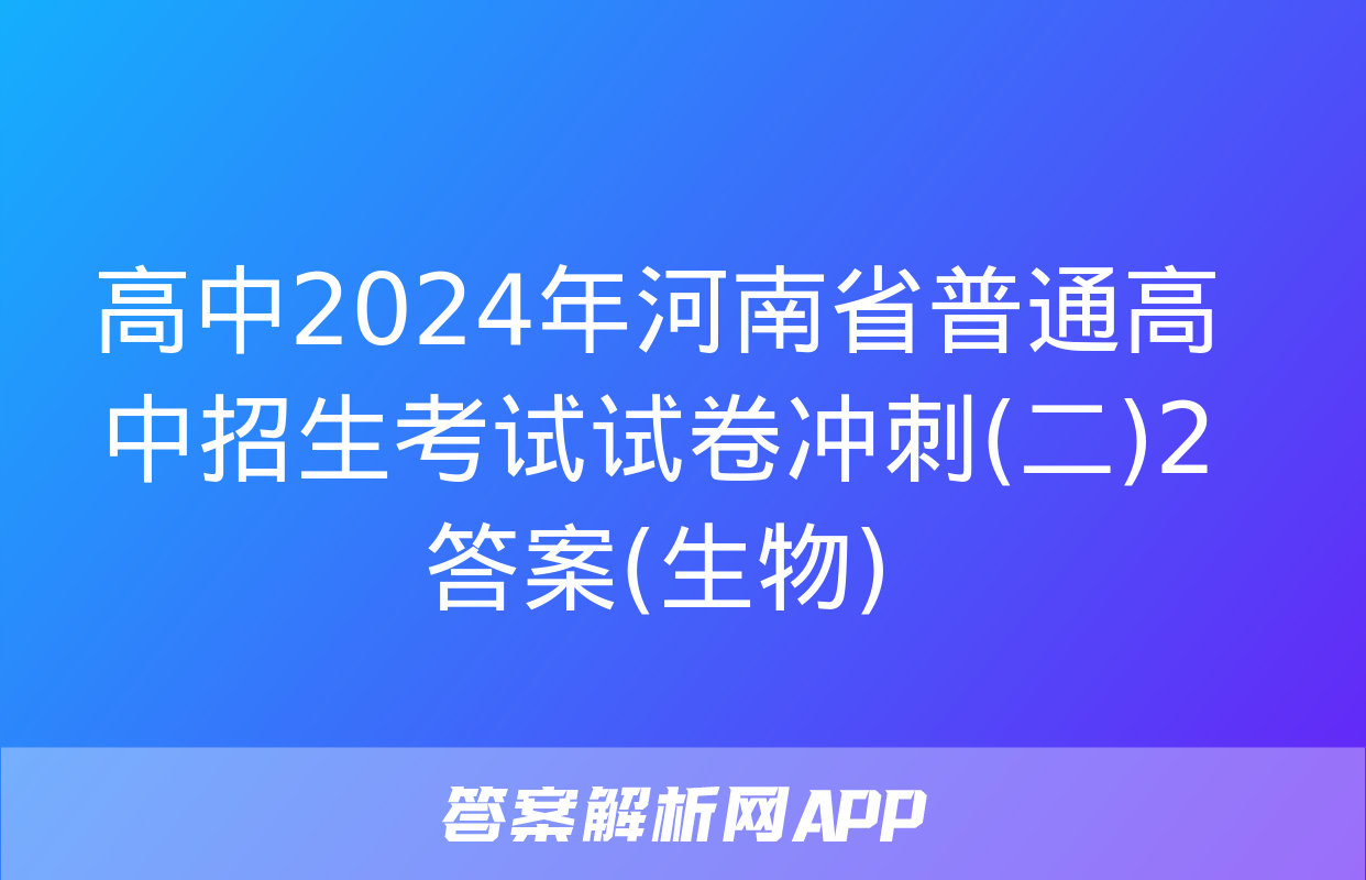 高中2024年河南省普通高中招生考试试卷冲刺(二)2答案(生物)