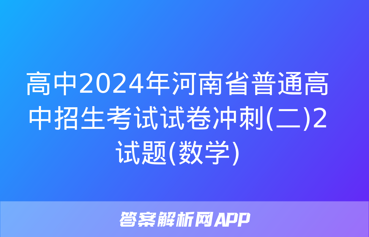 高中2024年河南省普通高中招生考试试卷冲刺(二)2试题(数学)