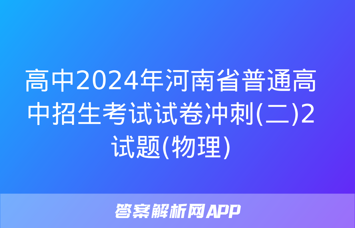 高中2024年河南省普通高中招生考试试卷冲刺(二)2试题(物理)