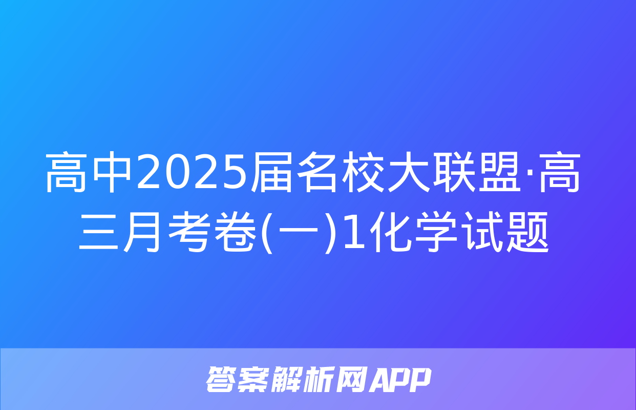 高中2025届名校大联盟·高三月考卷(一)1化学试题