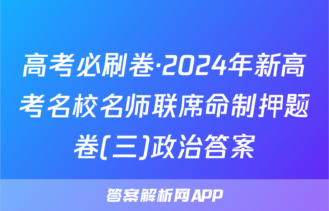 高考必刷卷·2024年新高考名校名师联席命制押题卷(三)政治答案