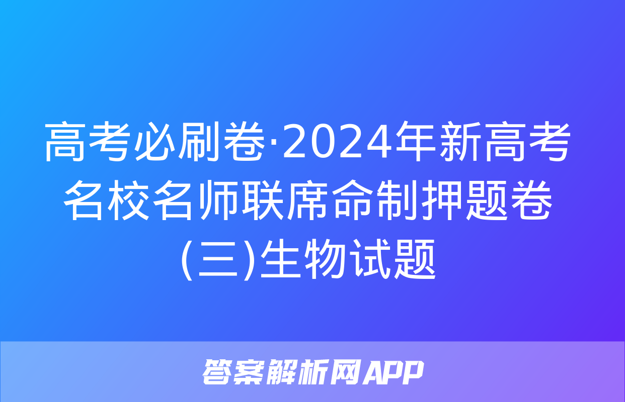 高考必刷卷·2024年新高考名校名师联席命制押题卷(三)生物试题