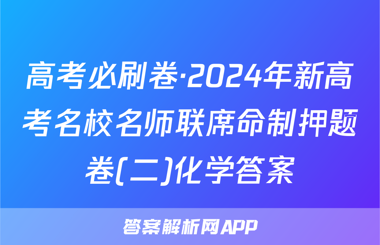 高考必刷卷·2024年新高考名校名师联席命制押题卷(二)化学答案
