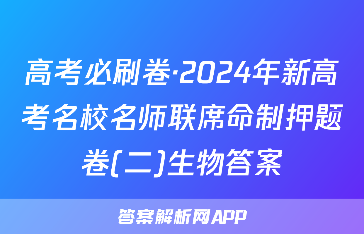 高考必刷卷·2024年新高考名校名师联席命制押题卷(二)生物答案